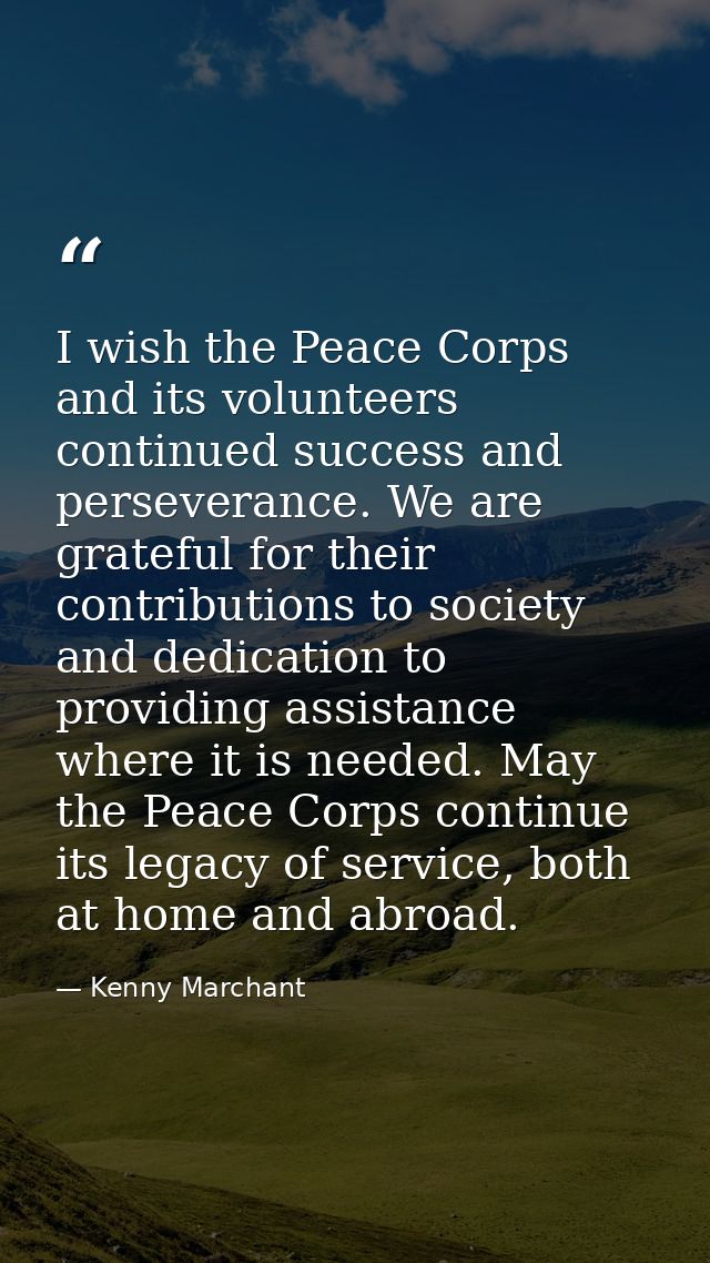 I wish the Peace Corps and its volunteers continued success and perseverance. We are grateful for their contributions to — Kenny Marchant