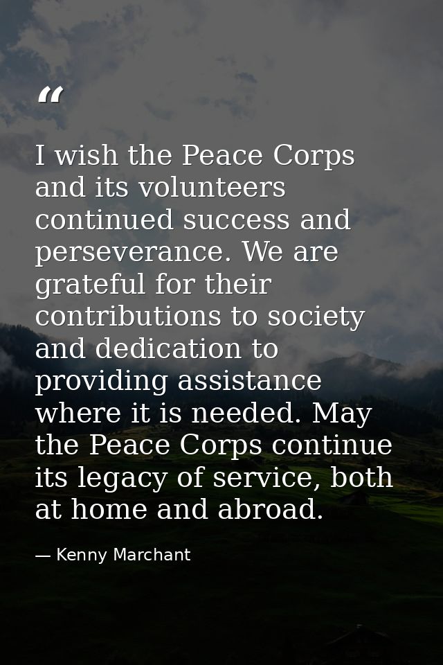 I wish the Peace Corps and its volunteers continued success and perseverance. We are grateful for their contributions to — Kenny Marchant
