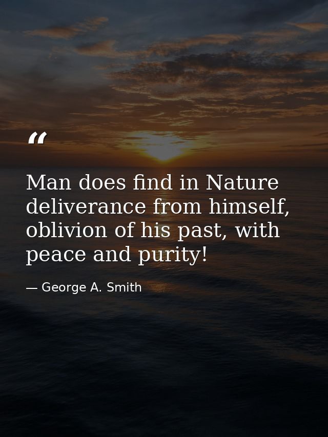 Man does find in Nature deliverance from himself, oblivion of his past, with peace and purity! — George A. Smith