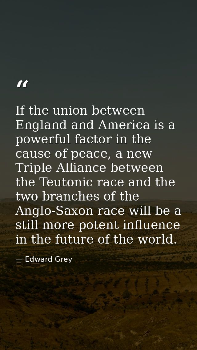 If the union between England and America is a powerful factor in the cause of peace, a new Triple Alliance between the T — Edward Grey