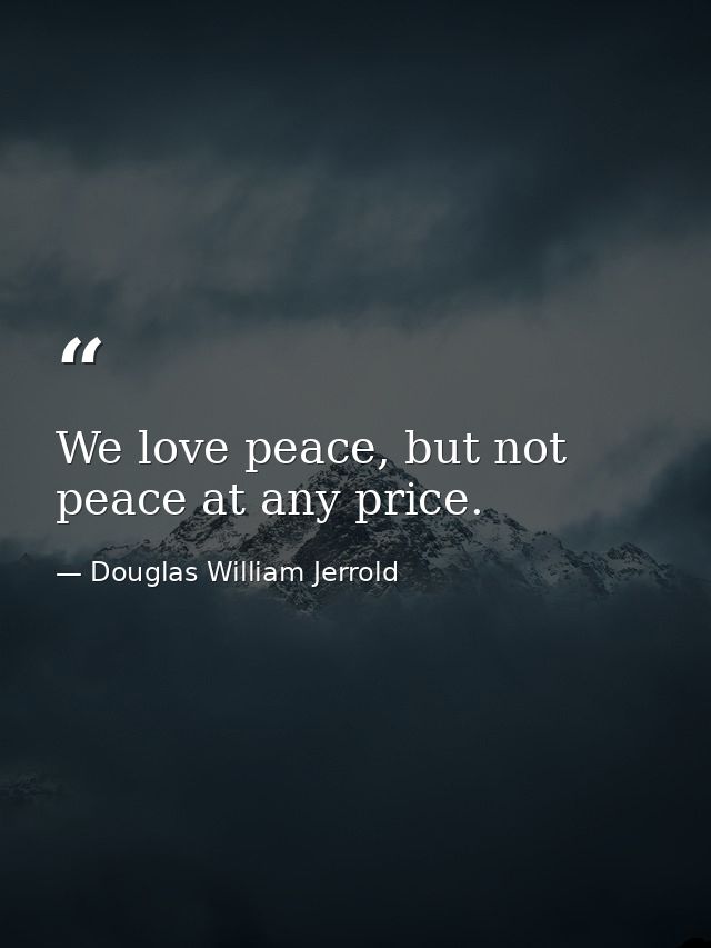 We love peace, but not peace at any price. — Douglas William Jerrold