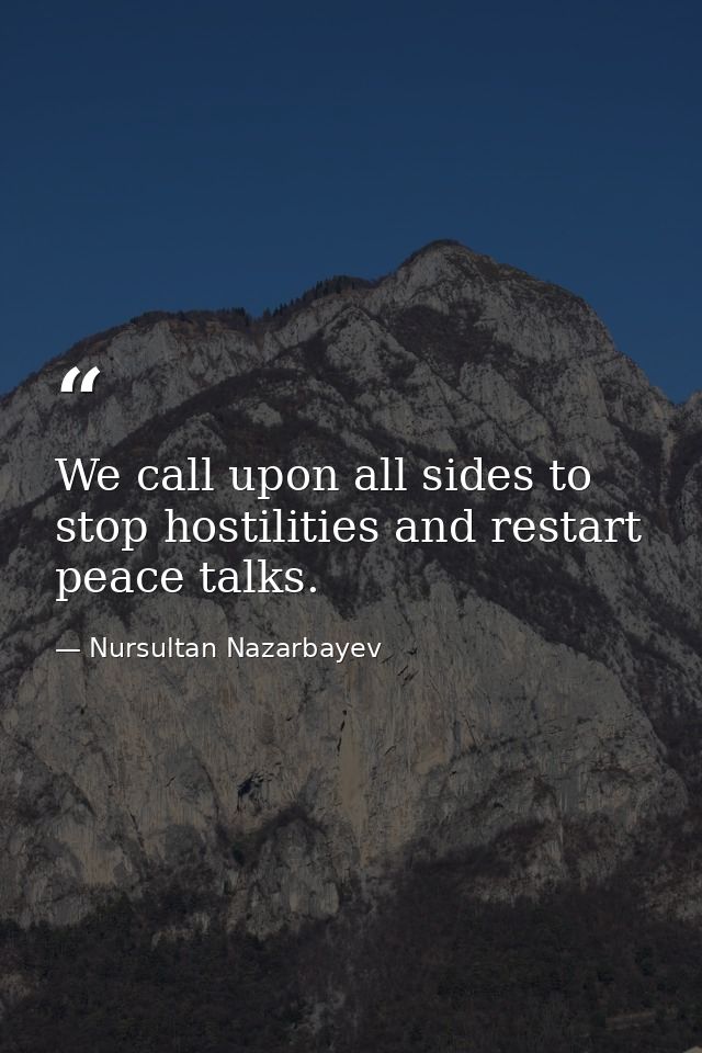 We call upon all sides to stop hostilities and restart peace talks. — Nursultan Nazarbayev