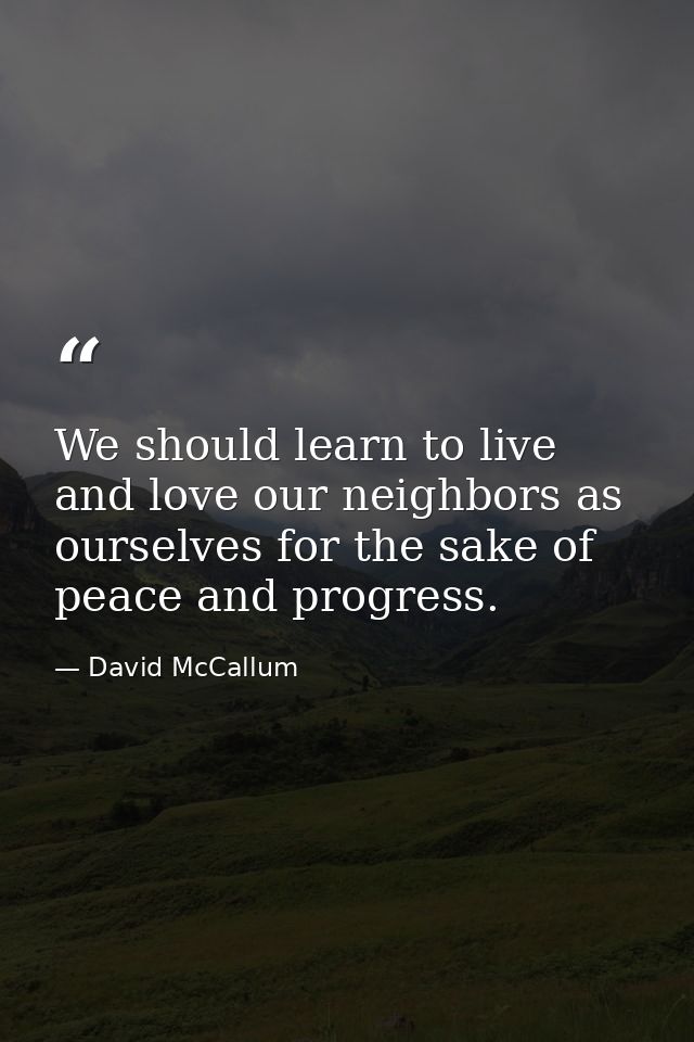 We should learn to live and love our neighbors as ourselves for the sake of peace and progress. — David McCallum