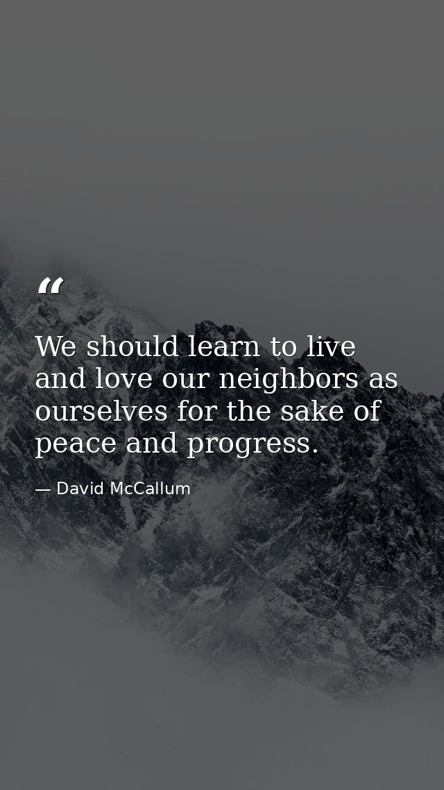 We should learn to live and love our neighbors as ourselves for the sake of peace and progress. — David McCallum