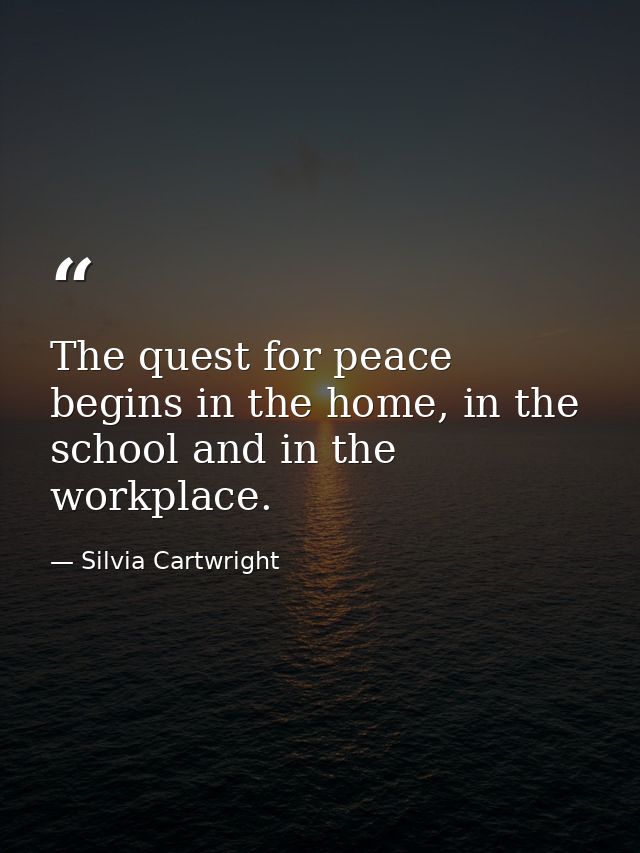 The quest for peace begins in the home, in the school and in the workplace. — Silvia Cartwright