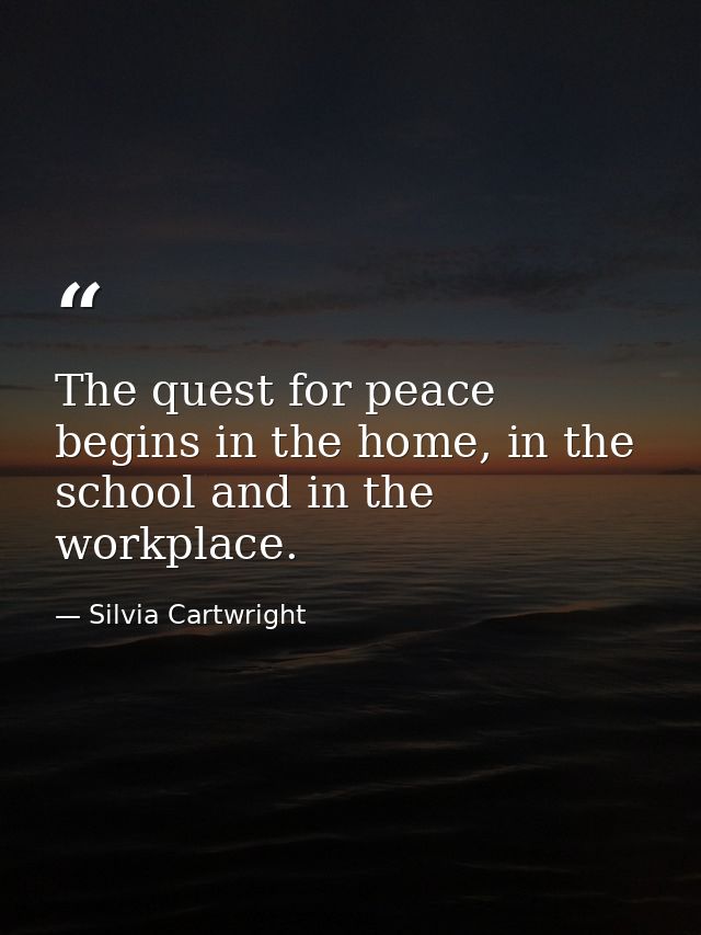 The quest for peace begins in the home, in the school and in the workplace. — Silvia Cartwright
