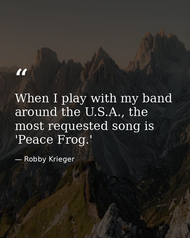When I play with my band around the U.S.A., the most requested song is 'Peace Frog.' — Robby Krieger