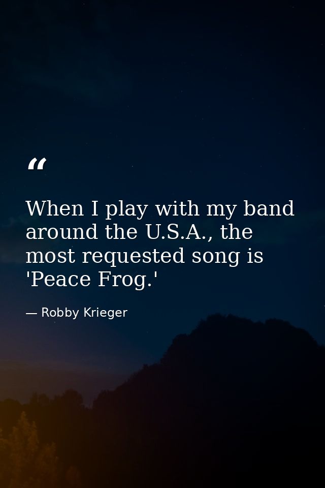 When I play with my band around the U.S.A., the most requested song is 'Peace Frog.' — Robby Krieger