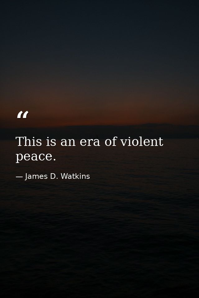 This is an era of violent peace. — James D. Watkins
