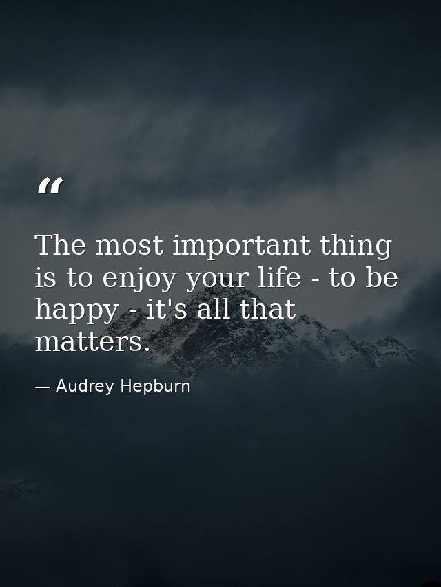 The most important thing is to enjoy your life - to be happy - it's all that matters. — Audrey Hepburn