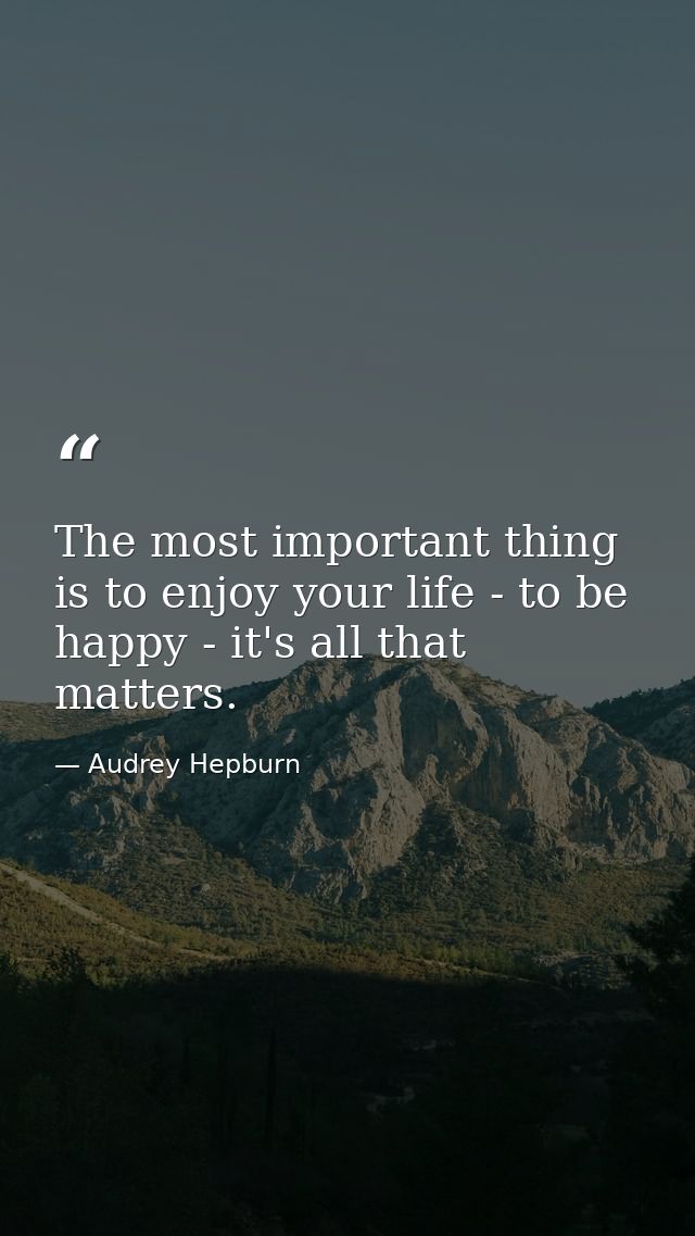 The most important thing is to enjoy your life - to be happy - it's all that matters. — Audrey Hepburn