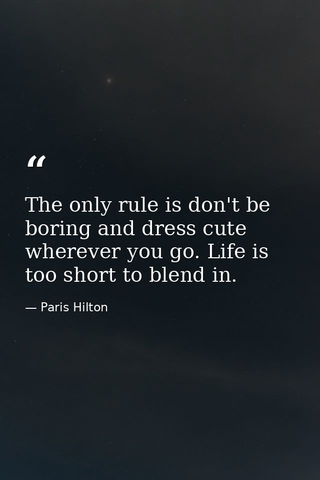 The only rule is don't be boring and dress cute wherever you go. Life is too short to blend in. — Paris Hilton