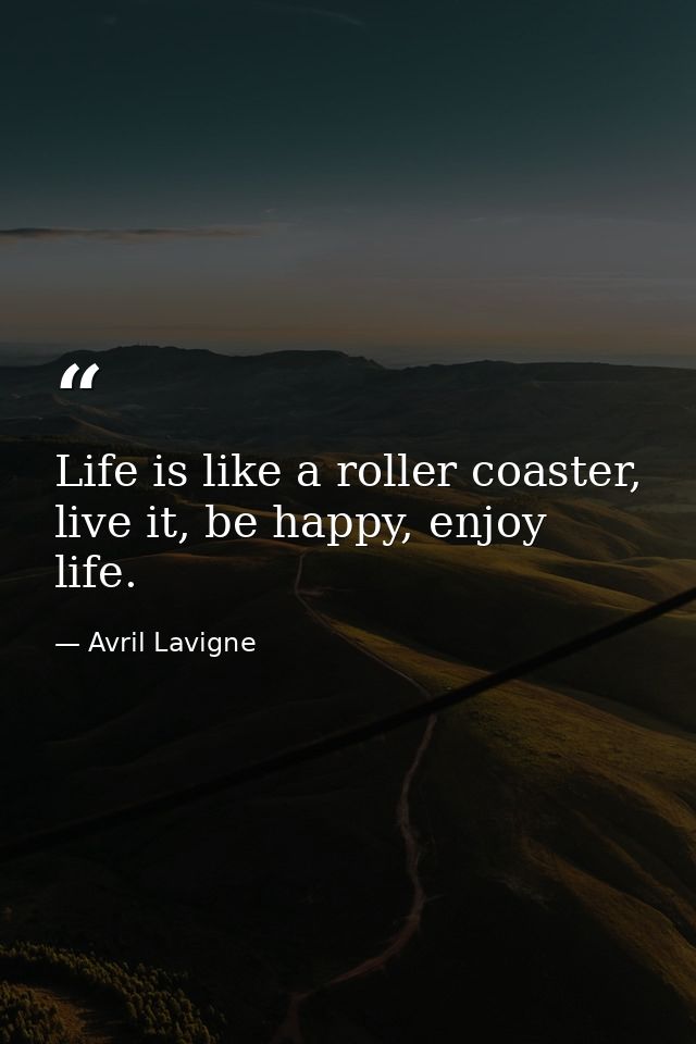 Life is like a roller coaster, live it, be happy, enjoy life. — Avril Lavigne