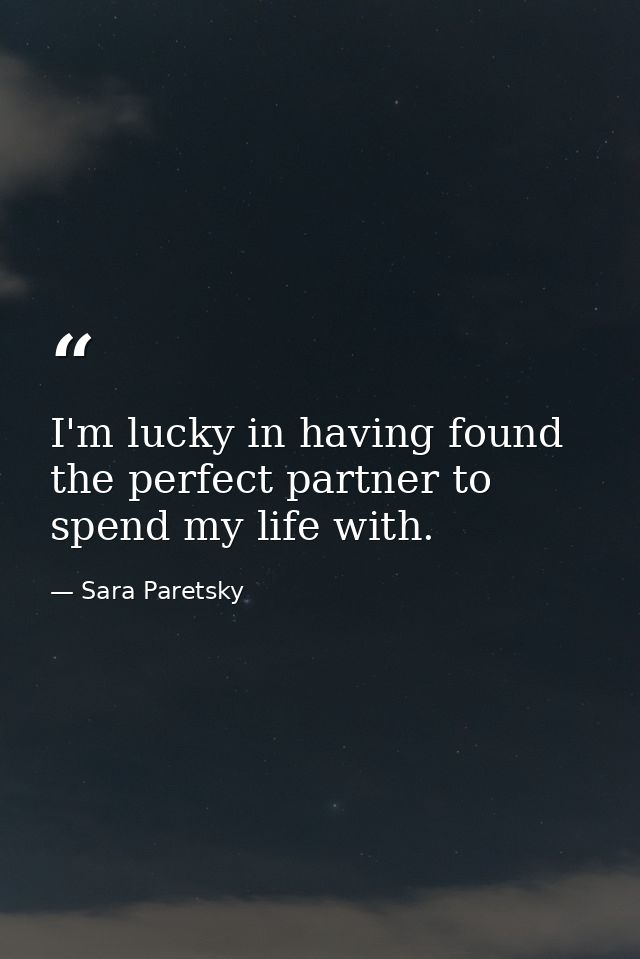 I'm lucky in having found the perfect partner to spend my life with. — Sara Paretsky