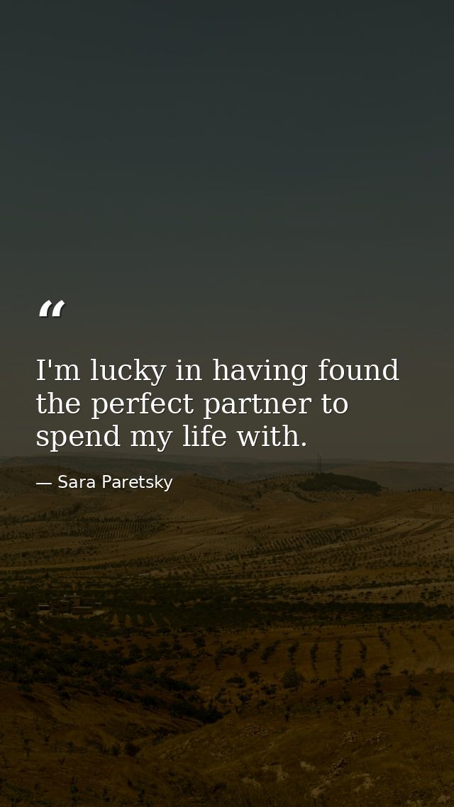 I'm lucky in having found the perfect partner to spend my life with. — Sara Paretsky