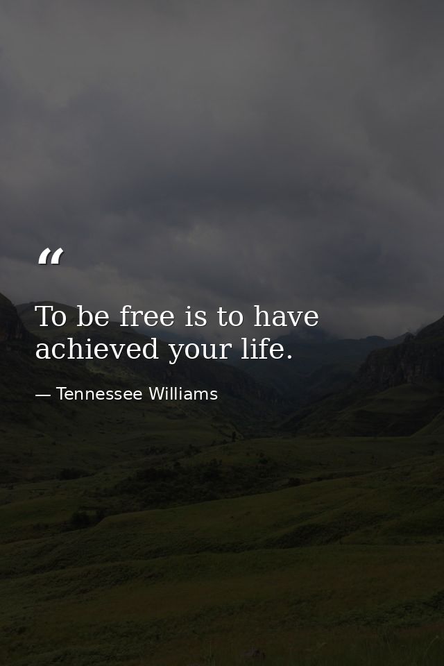 To be free is to have achieved your life. — Tennessee Williams