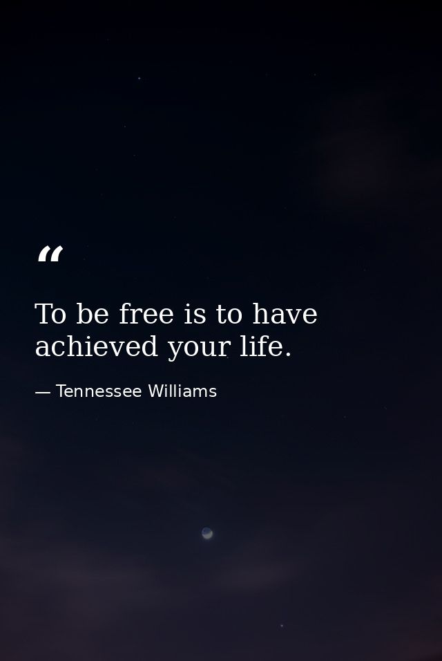 To be free is to have achieved your life. — Tennessee Williams
