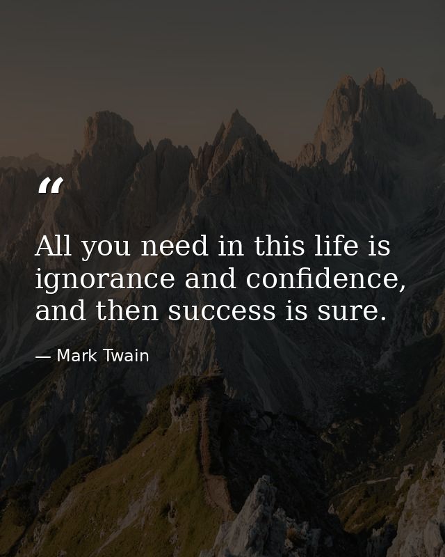 All you need in this life is ignorance and confidence, and then success is sure. — Mark Twain