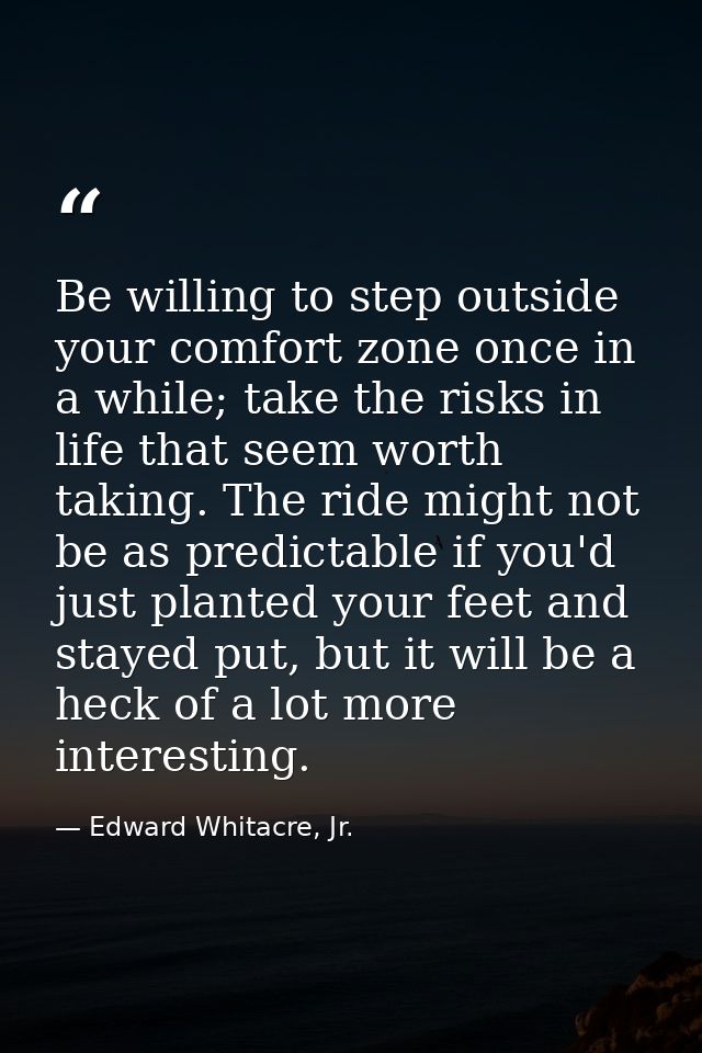 Be willing to step outside your comfort zone once in a while; take the risks in life that seem worth taking. The ride mi — Edward Whitacre, Jr.