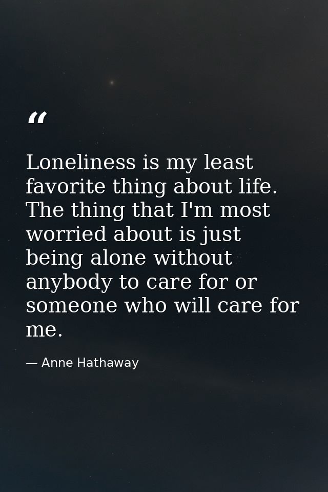 Loneliness is my least favorite thing about life. The thing that I'm most worried about is just being alone without anyb — Anne Hathaway