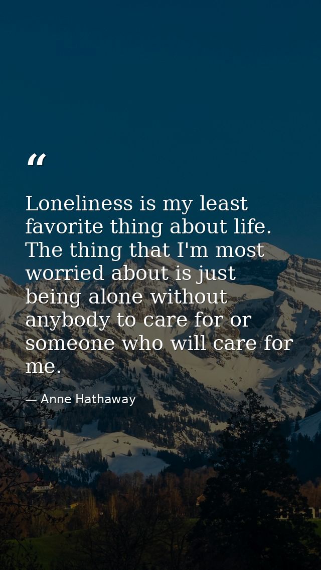 Loneliness is my least favorite thing about life. The thing that I'm most worried about is just being alone without anyb — Anne Hathaway