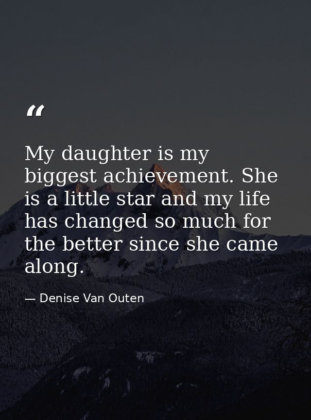My daughter is my biggest achievement. She is a little star and my life has changed so much for the better since she cam — Denise Van Outen