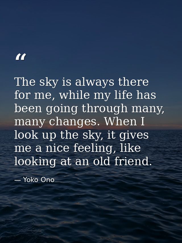 The sky is always there for me, while my life has been going through many, many changes. When I look up the sky, it give — Yoko Ono