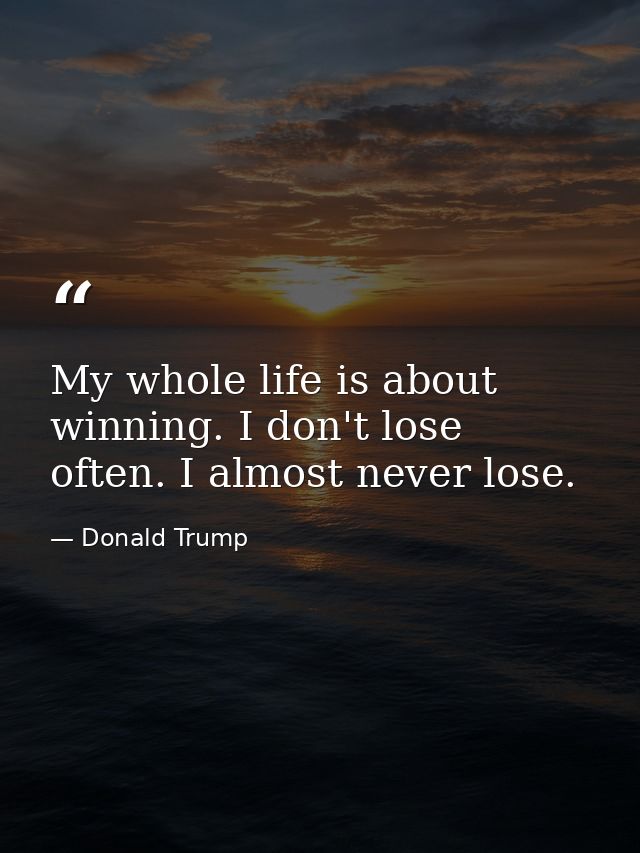 My whole life is about winning. I don't lose often. I almost never lose. — Donald Trump