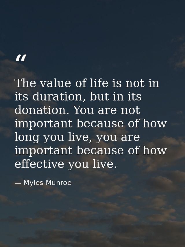 The value of life is not in its duration, but in its donation. You are not important because of how long you live, you a — Myles Munroe