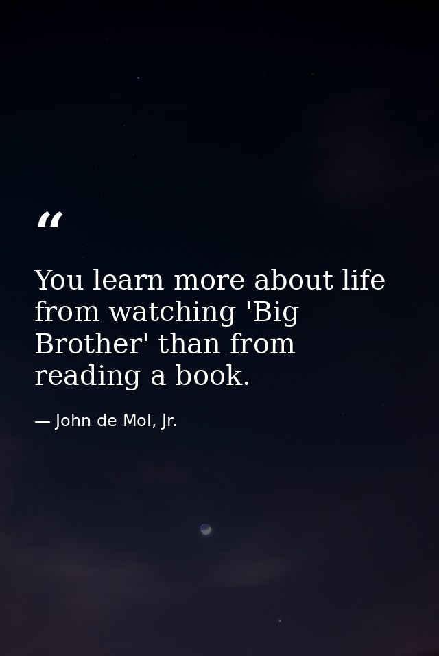You learn more about life from watching 'Big Brother' than from reading a book. — John de Mol, Jr.