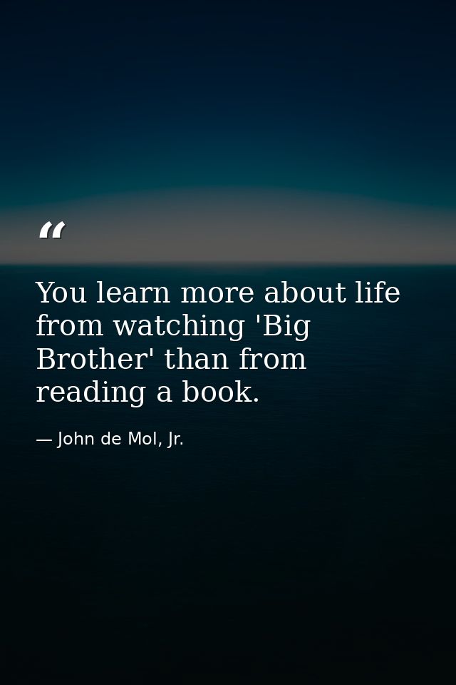 You learn more about life from watching 'Big Brother' than from reading a book. — John de Mol, Jr.