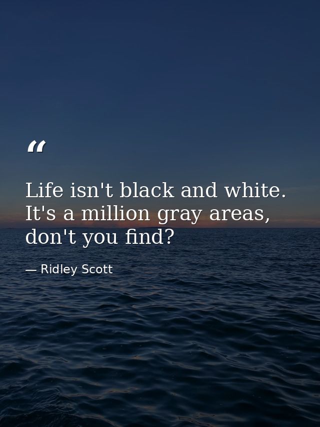 Life isn't black and white. It's a million gray areas, don't you find? — Ridley Scott