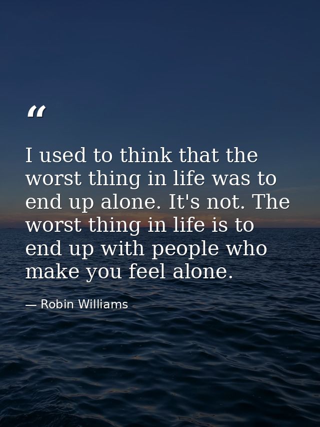 I used to think that the worst thing in life was to end up alone. It's not. The worst thing in life is to end up with pe — Robin Williams