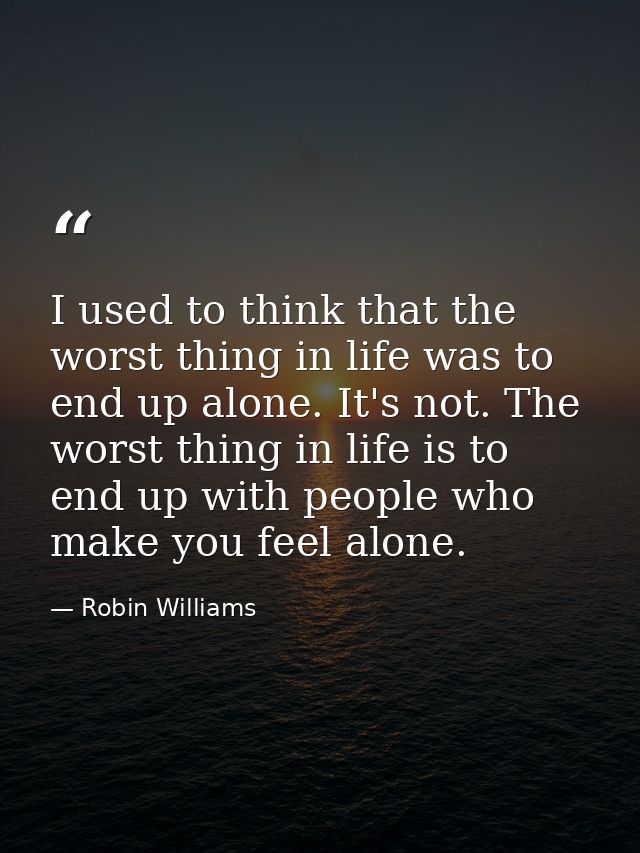 I used to think that the worst thing in life was to end up alone. It's not. The worst thing in life is to end up with pe — Robin Williams