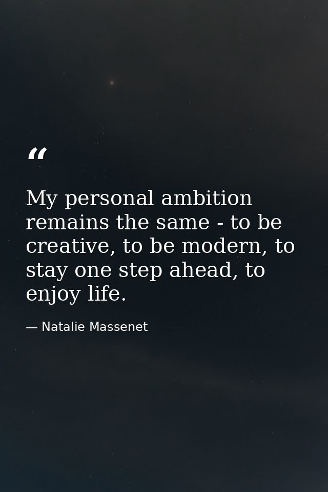 My personal ambition remains the same - to be creative, to be modern, to stay one step ahead, to enjoy life. — Natalie Massenet