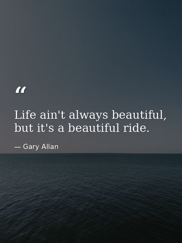Life ain't always beautiful, but it's a beautiful ride. — Gary Allan