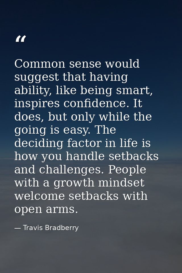 Common sense would suggest that having ability, like being smart, inspires confidence. It does, but only while the going — Travis Bradberry
