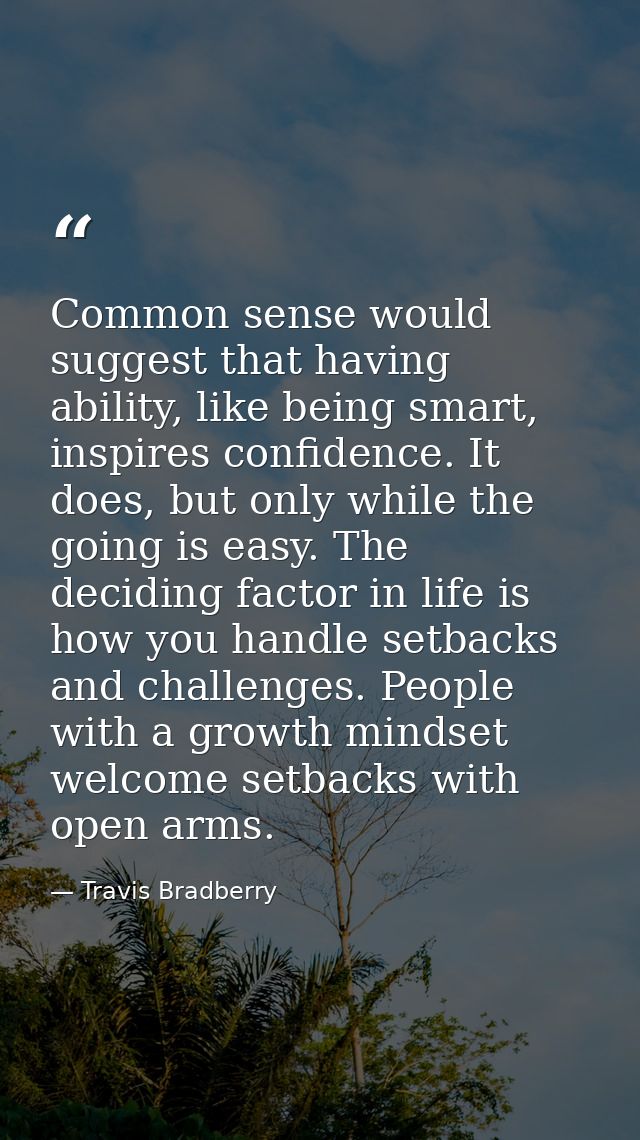 Common sense would suggest that having ability, like being smart, inspires confidence. It does, but only while the going — Travis Bradberry