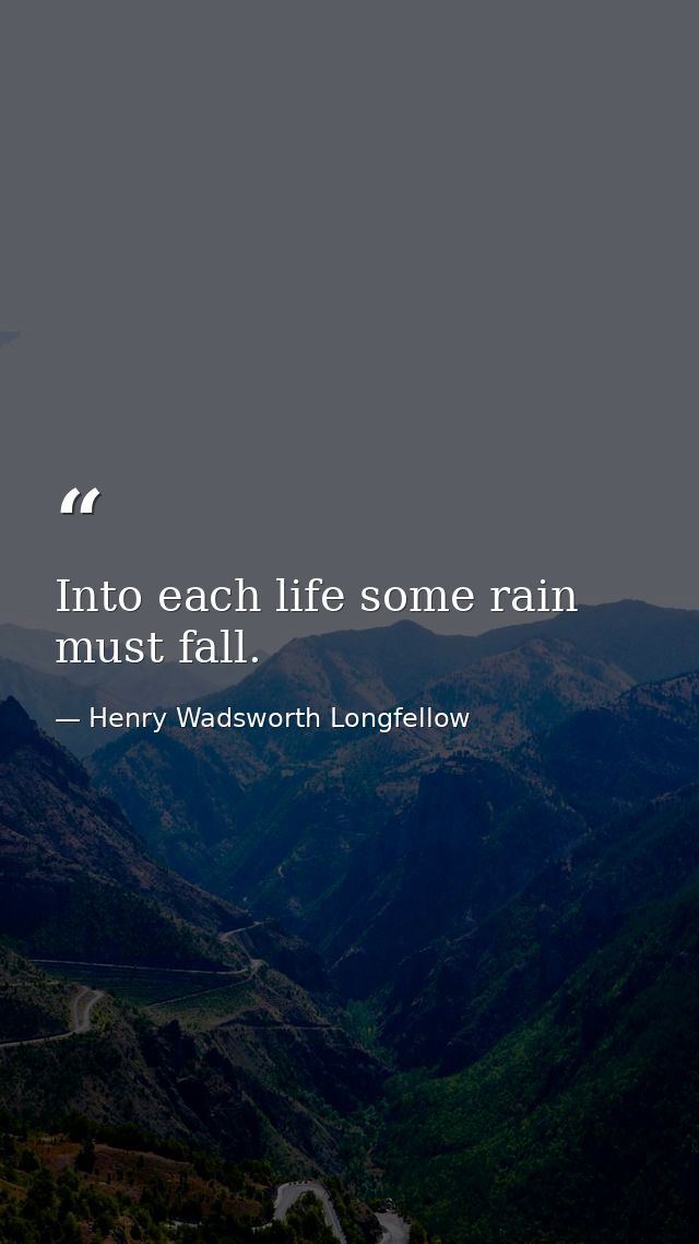 Into each life some rain must fall. — Henry Wadsworth Longfellow