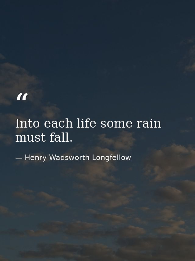 Into each life some rain must fall. — Henry Wadsworth Longfellow