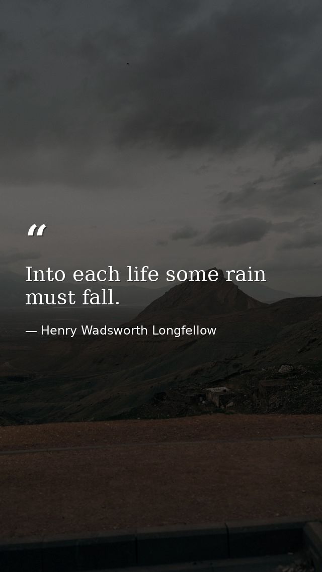 Into each life some rain must fall. — Henry Wadsworth Longfellow