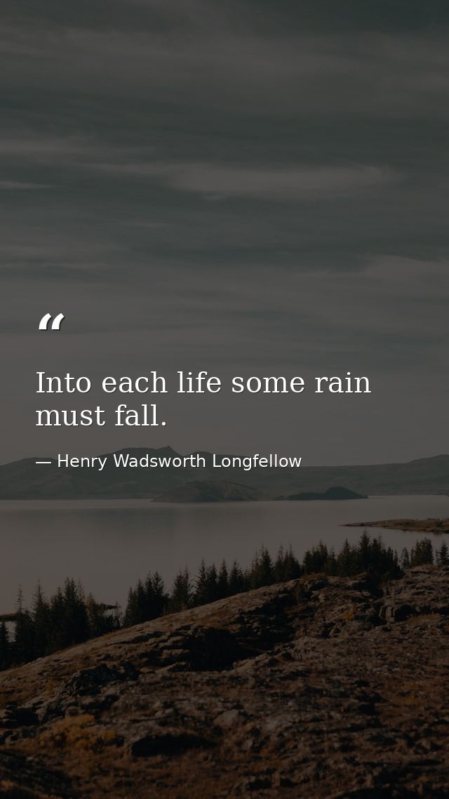 Into each life some rain must fall. — Henry Wadsworth Longfellow