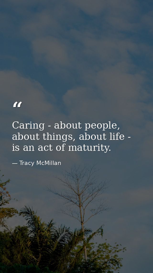 Caring - about people, about things, about life - is an act of maturity. — Tracy McMillan