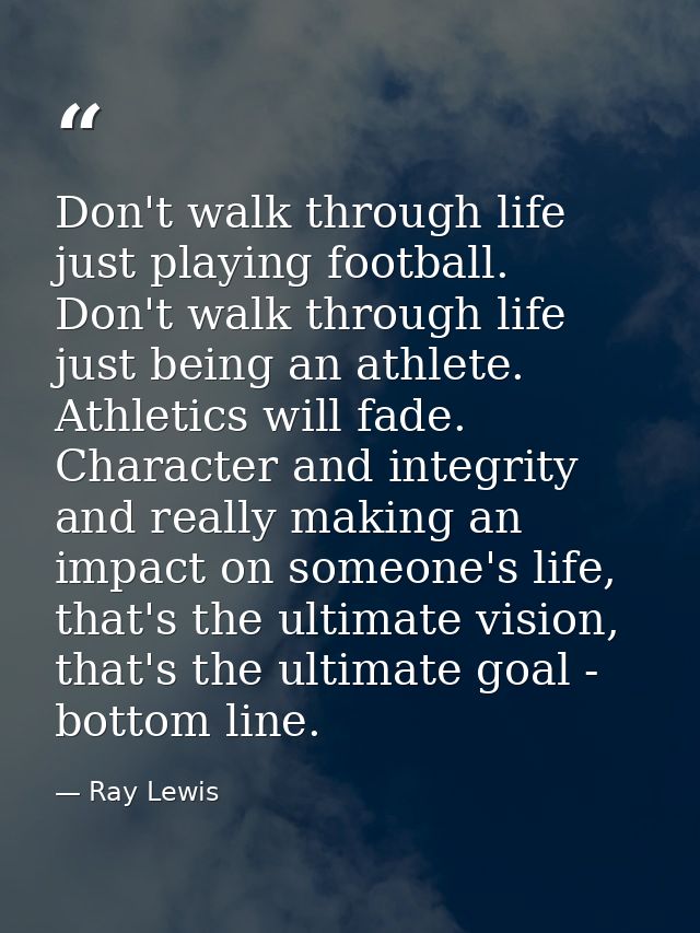 Don't walk through life just playing football. Don't walk through life just being an athlete. Athletics will fade. Chara — Ray Lewis