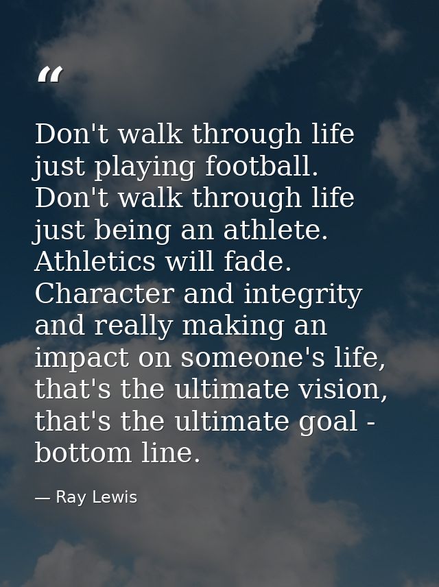 Don't walk through life just playing football. Don't walk through life just being an athlete. Athletics will fade. Chara — Ray Lewis