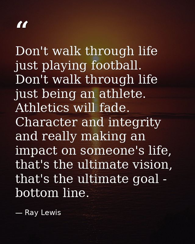 Don't walk through life just playing football. Don't walk through life just being an athlete. Athletics will fade. Chara — Ray Lewis