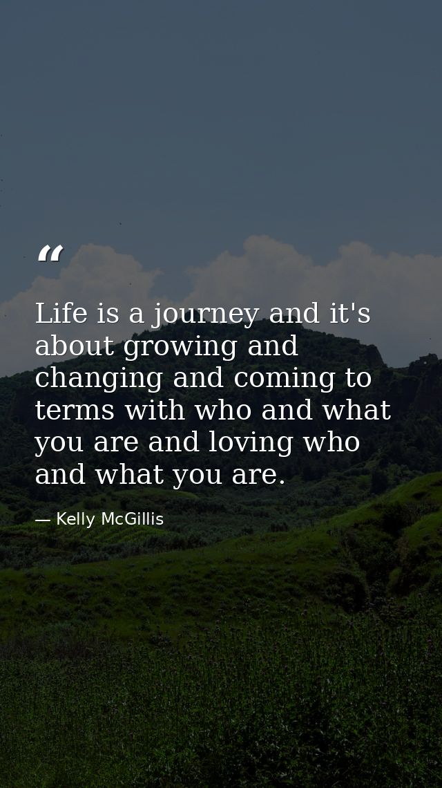 Life is a journey and it's about growing and changing and coming to terms with who and what you are and loving who and w — Kelly McGillis