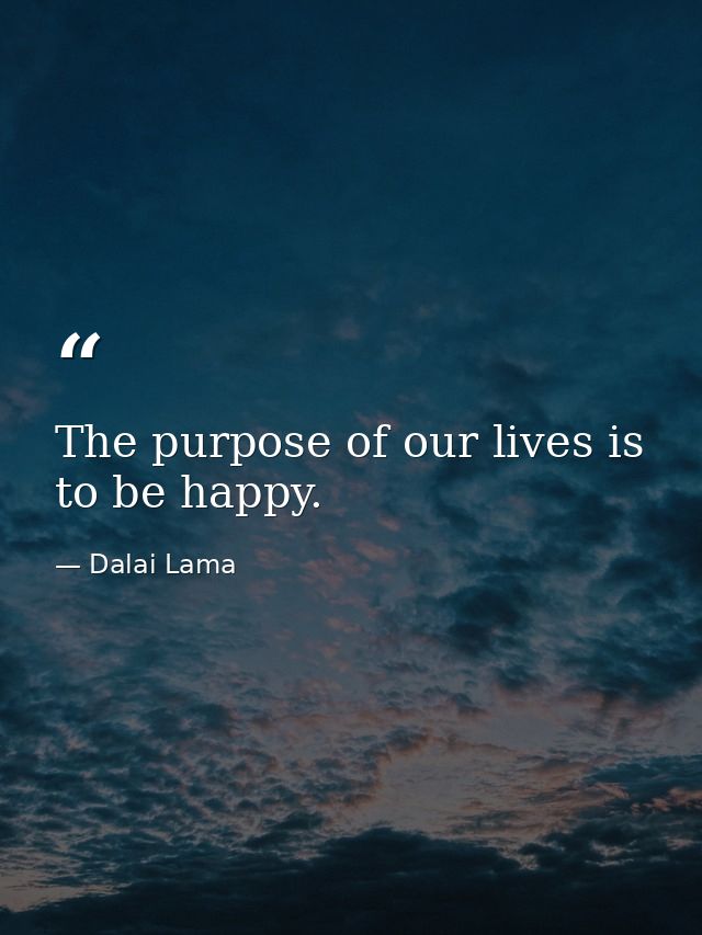 The purpose of our lives is to be happy. — Dalai Lama