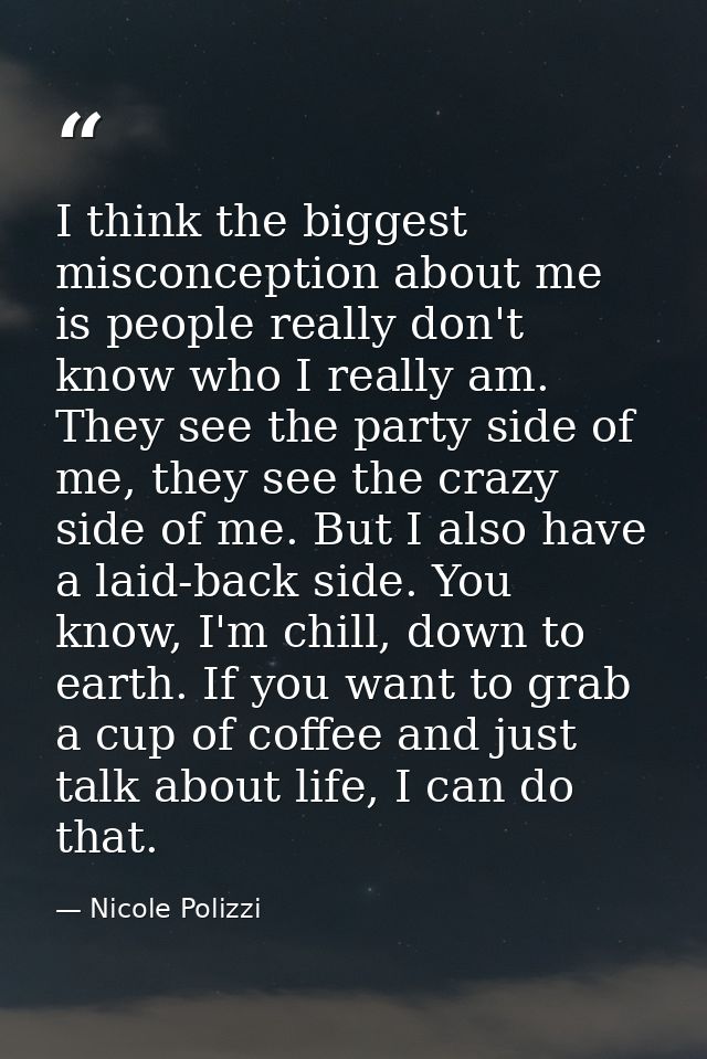 I think the biggest misconception about me is people really don't know who I really am. They see the party side of me, t — Nicole Polizzi