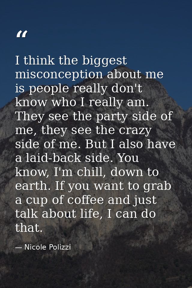 I think the biggest misconception about me is people really don't know who I really am. They see the party side of me, t — Nicole Polizzi